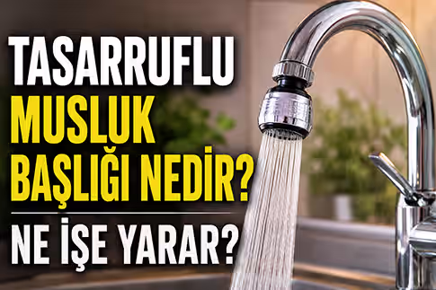 Tasarruflu Musluk Başlığı Nedir? Ne İşe Yarar?